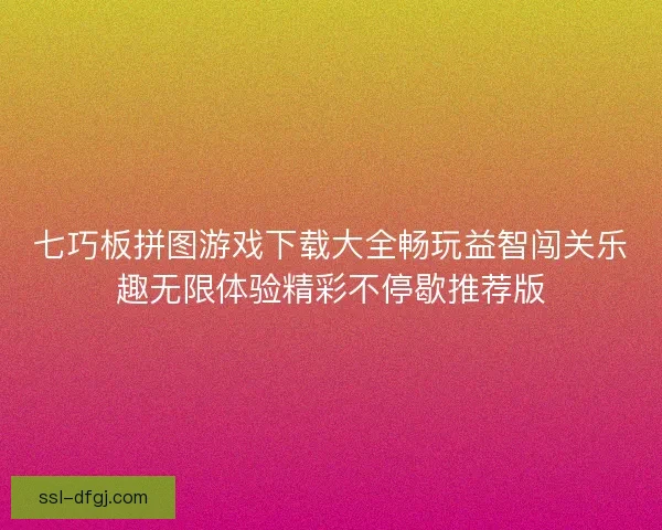 七巧板拼图游戏下载大全畅玩益智闯关乐趣无限体验精彩不停歇推荐版