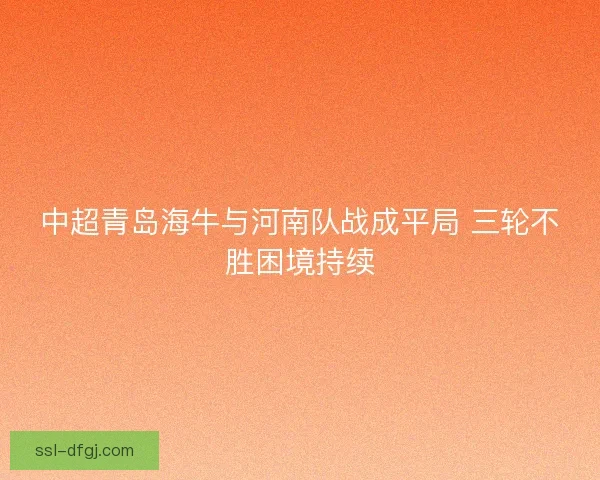 中超青岛海牛与河南队战成平局 三轮不胜困境持续