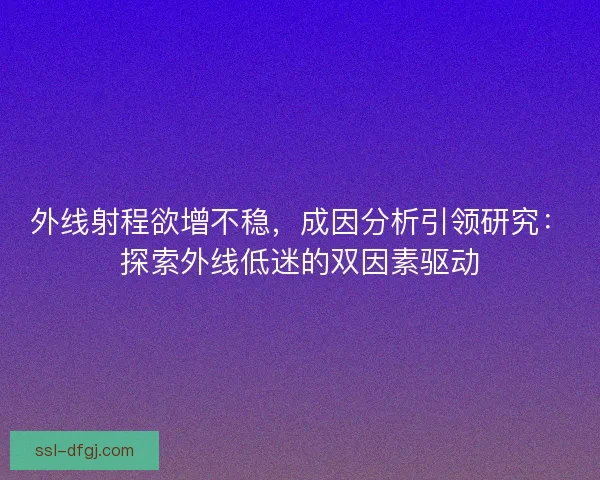 外线射程欲增不稳，成因分析引领研究：探索外线低迷的双因素驱动