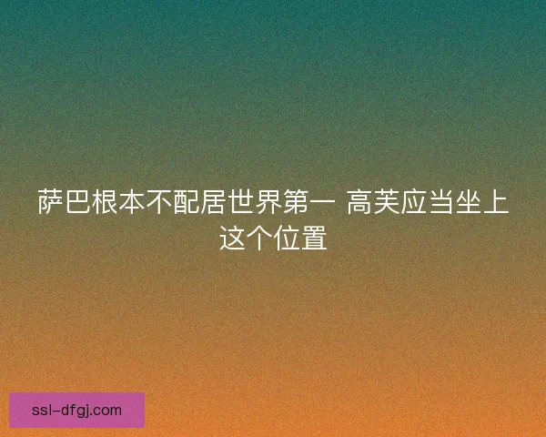 萨巴根本不配居世界第一 高芙应当坐上这个位置